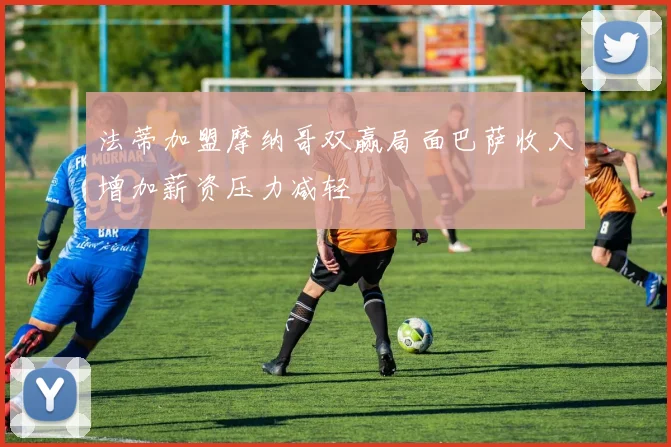 法蒂加盟摩纳哥双赢局面巴萨收入增加薪资压力减轻
